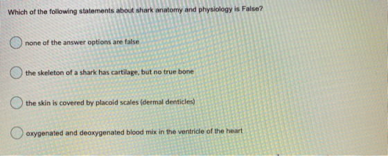 Which of the following statements about shark anatomy and physiology is False? none of the answer options are false the skele