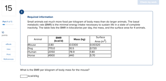 Check my work Part 1 of 5 Required information Small animals eat much more food per kilogram of body mass than do larger anim