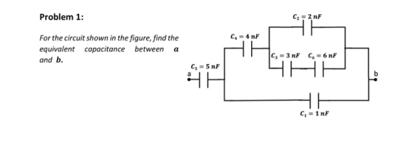 Problem 1: C = 2 nF C = 4nF For the circuit shown in the figure, find the equivalent capacitance between a and b. Cs = 5 nF S