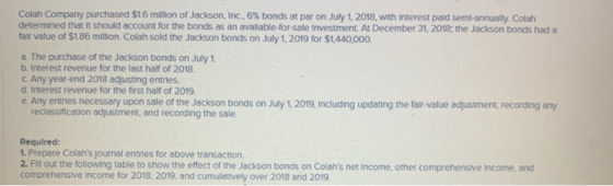 Colah Company purchased $1.6 million of Jackson, Inc., 6% bonds at par on July 1, 2018, with interest paid semi-annually. Col