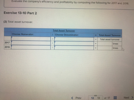 Evaluate the companys efficiency and profitability by computing the following for 2017 and 2016. Exercise 13-10 Part 2 (2) T