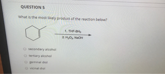 QUESTION 5 What is the most likely product of the reaction below? 1. THF-BH, 2. HOA NaOH secondary alcohol tertiary alcohol g
