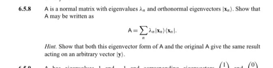 6.5.8 A is a normal matrix with eigenvalues An and orthonormal eigenvectors |x,). Show that A may be written as A-Σλa) (S ).