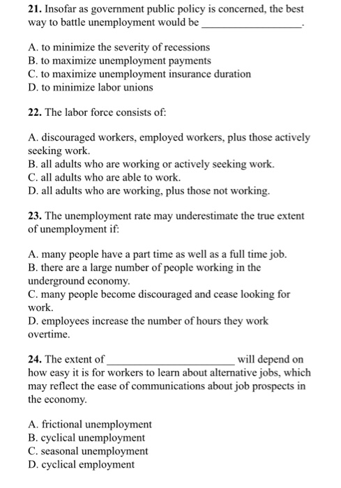 21. Insofar as government public policy is concerned, the best way to battle unemployment would be A. to minimize the severit