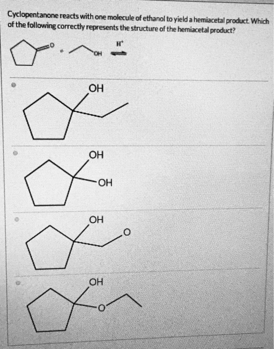 Cyclopentanone reacts with one molecule of ethanol to yield a hemiacetal product. Which of the following correctly represents
