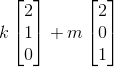 k\begin{bmatrix} 2\\ 1\\ 0 \end{bmatrix}+m\begin{bmatrix} 2\\ 0\\ 1 \end{bmatrix}
