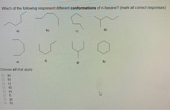 Which of the following respresent different conformations of n-hexane? ( mark all correct responses) Choose all that apply. D