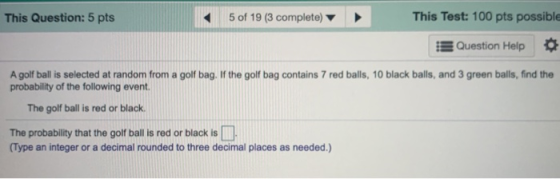 This Question: 5 pts 5 of 19 (3 complete) This Test: 100 pts possible Question Help • A golf ball is selected at random from