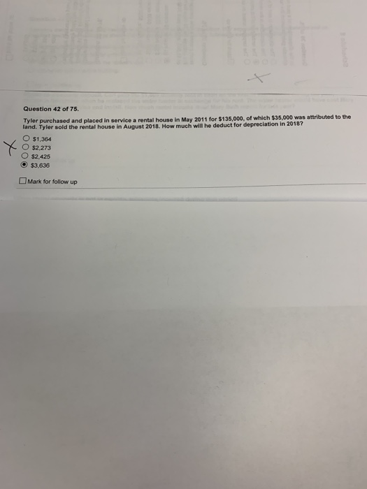 Question 42 of 75. Tyler purchased and placed in service a rental house in May 2011 for $135,000, of which $35,000 was attrib