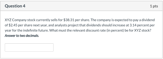 Question 4 1 pts XYZ Company stock currently sells for $38.31 per share. The company is expected to pay a dividend of $2.45 p