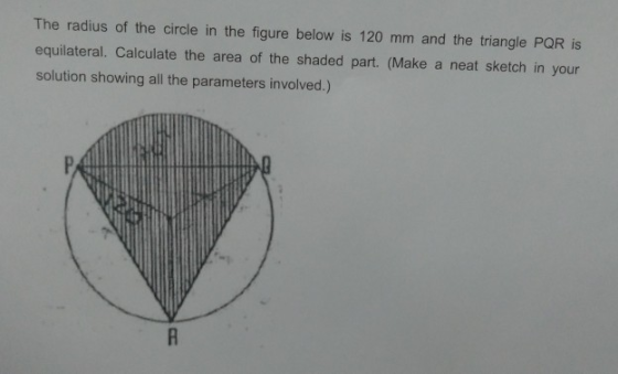 The radius of the circle in the figure below is 120 mm and the triangle PQR is equilateral. Calculate the area of the shaded