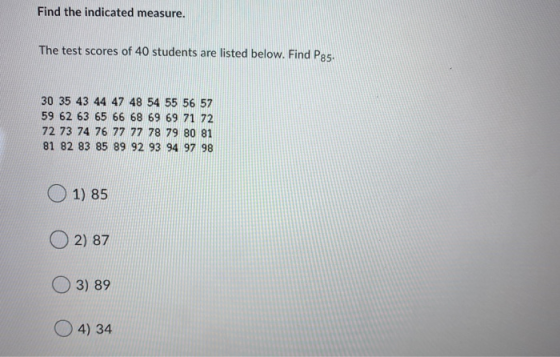 Find the indicated measure. The test scores of 40 students are listed below. Find P85. 30 35 43 44 47 48 54 55 56 57 59 62 63