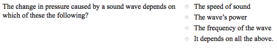 The change in pressure caused by a sound wave depends on which of these the following? The speed of sound The waves power The frequency of the wave It depends on all the above.