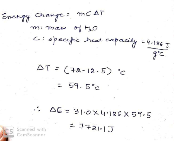 Energy Change = MCAT m: man of tho ci specific heat capacity = 4-186] AT = (72-12.50 °C = 59-5°C. . Ó DE = 31.0X 4.186 X 59.5