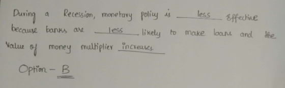 less make Effective loans and the During a recession, monetary policy is because banks are less likely to value of money mult