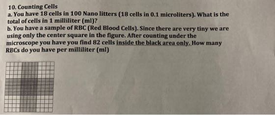 10. Counting Cells a. You have 18 cells in 100 Nano litters (18 cells in 0.1 microliters). What is the total of cells in 1 mi