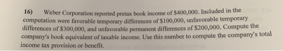 Corporation reported pretax book income of $400,000. Included in the computation were favorable temporary differences of $100
