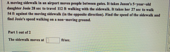 A moving sidewalk in an airport moves people between gates. It takes Jasons 5-year-old daughter Josie 28 sec to travel 112 f
