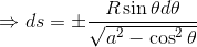 \Rightarrow ds=\pm \frac{R\sin\theta d\theta}{\sqrt{a^2-\cos^2\theta}}