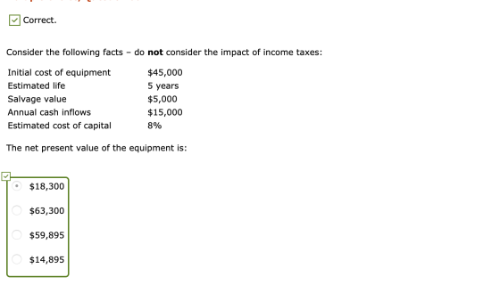 Correct. Consider the following facts - do not consider the impact of income taxes: Initial cost of equipment Estimated life