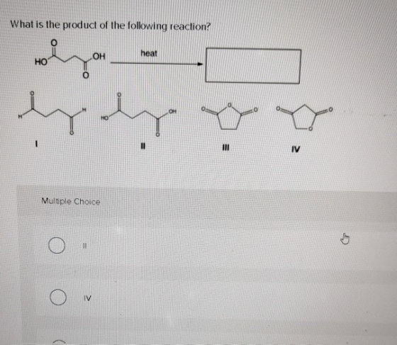 What is the product of the following reaction? ОН heat HO MO 11 IV Multiple Choice G II IV