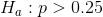 H_a: p>0.25