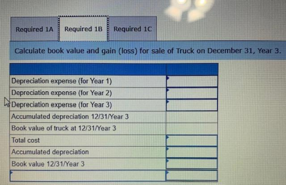 Required 1A Required 1B Required 10 Calculate book value and gain (loss) for sale of Truck on December 31, Year 3. Depreciati