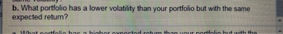 JUHEVORLILILY b. What portfolio has a lower volatility than your portfolio but with the same expected return? • What nortfoli