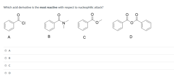 Which acid derivative is the most reactive with respect to nucleophilic attack? CI O B O C O D