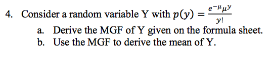 4. Consider a random variable Y with p(y) - y! a. Derive the MGF of Y given on the formula sheet. b. Use the MGF to derive the mean of Y.