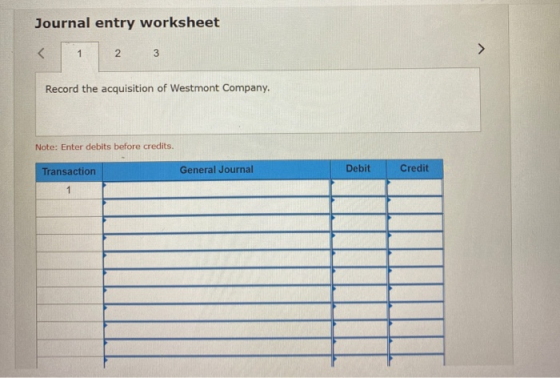 Journal entry worksheet < 1 2 3 Record the acquisition of Westmont Company. Note: Enter debits before credits. Transaction Ge