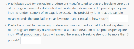 1. Plastic bags used for packaging produce are manufactured so that the breaking strengths of the bags are normally distribut