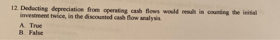 12. Deducting depreciation from operating cash flows would result in counting the initial investment twice, in the discounted