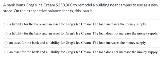 A bank loans Gregs Ice Cream $250,000 to remodel a building near campus to use as a new store. On their respective balance s