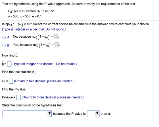 Test the hypothesis using the P-value approach. Be sure to verify the requirements of the test. Ho: p = 0.72 versus Hy: př0.7