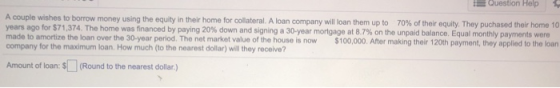 Question Help A couple wishes to borrow money using the equity in their home for collateral. A loan company will loan them up