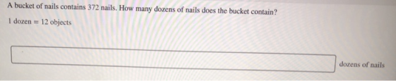 A bucket of nails contains 372 nails. How many dozens of nails does the bucket contain? 1 dozen = 12 objects dozens of nails
