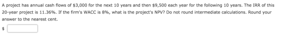 A project has annual cash flows of $3,000 for the next 10 years and then $9,500 each year for the following 10 years. The IRR