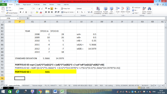 Home nert Page Layout Formulas Data Review View dd-Ins Cut copy ▼ Format Painter E AutoSum B า 프 . Ej-., Δ. : r-ㄧ 逻锂函Merge & Center. $, % , 弼,8 Conditional Format eCell Insert Delete Format Sort &Find & Formatting as Table Styles2 Clear Clipboard UP96 JO Alignment Number Cells Edting Ja UR JS JT JU JV JW JY JZ KA KB KC 80 81 82 83 84 85 86 87 YEAR STOCKA STOCK B 0.5 2008 2009 2010 2011 2012 2013 28 10 rAB- sd(A) 5.3666 sd(B)14.5979 0.35 4 18 89 STANDARD DEVIATION 5.3666 14.5979 91 92 93 94 95 96 97 11 1 ト capm-portfolio, retirement futures PORTFOLIO SD sqrt [ (wA)2*(sd(A))A2 (wB)A2* (sd(B))A2 2 wA*wB (sd(A))(sd(B)) rAB] PORTFOLIO SD SQRT [(0.5)A2(5.3666)A2 (0.5)A2 (14.5979)A2 2*(0.5) (0.5) (5.3666)*14.5979) (0.35)] PORTFOLIO SD = 8.61 FV, ANNUITY ACC CVP KE BOND HPR REALISED YIELD NPV ROE std costin ECONOMY, BEFORE AFTER BUYBACKShel 05:59 17-01-2019