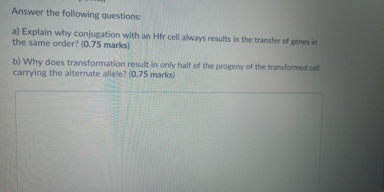 Answer the following questions: a) Explain why conjugation with an Hfr cell always results in the transfer of genes in the sa