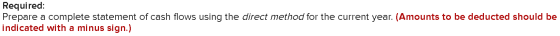 Required: Prepare a complete statement of cash flows using the direct method for the current year. (Amounts to be deducted sh