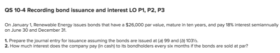QS 10-4 Recording bond issuance and interest LO P1, P2, P3 On January 1, Renewable Energy issues bonds that have a $26,000 pa