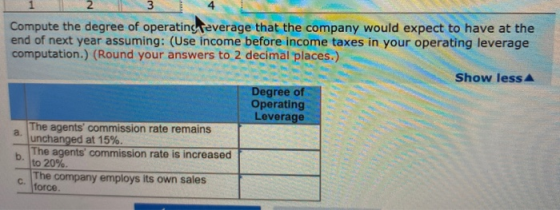 Compute the degree of operating everage that the company would expect to have at the end of next year assuming: (Use income b