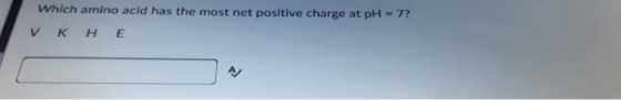 = 7? Which amino acid has the most net positive charge at pH V K H E A/