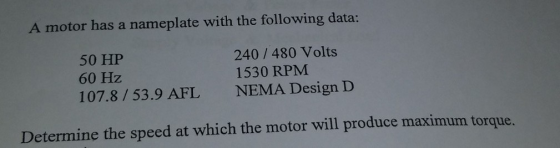 A motor has a nameplate with the following data: 50 HP 60 Hz 107.8/53.9 AFL 240 480 Volts 1530 RPM NEMA Design D Determine th