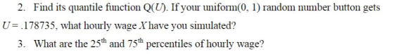 2. Find its quantile function Q(U). If your uniform(0, 1) random number button gets U .178735, what hourly wage X have you si