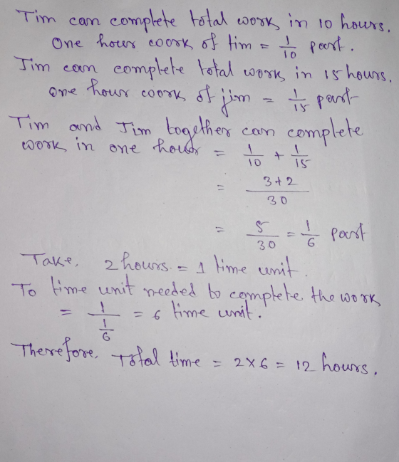 Tim can complete total work in 10 hours, One hour coork of tim = 16 post. Tim can complete total work in 15 hours, one hour c