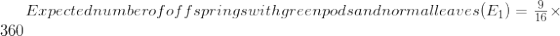 Expected number of offsprings with green pods and normal leaves(E_{1}) = \frac{9}{16} \times 360