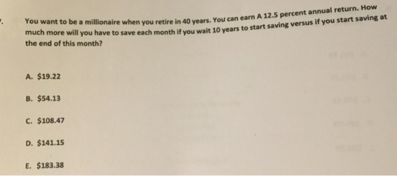 You want to be a millionaire when you retire in 40 years. You can much more will you have to save each month if you wait 10 y