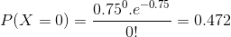 P(X=0) = \frac{0.75^0.e^{-0.75}}{0!} = 0.472
